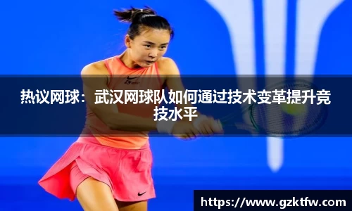 热议网球：武汉网球队如何通过技术变革提升竞技水平