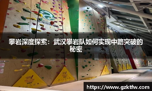 攀岩深度探索：武汉攀岩队如何实现中路突破的秘密