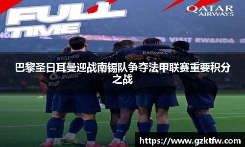 巴黎圣日耳曼迎战南锡队争夺法甲联赛重要积分之战
