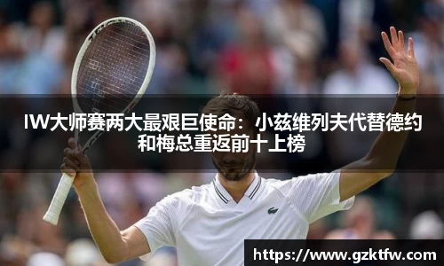 IW大师赛两大最艰巨使命：小兹维列夫代替德约和梅总重返前十上榜
