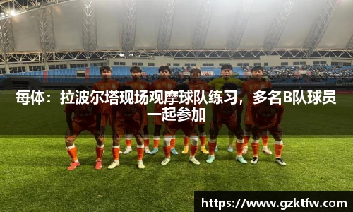 每体：拉波尔塔现场观摩球队练习，多名B队球员一起参加