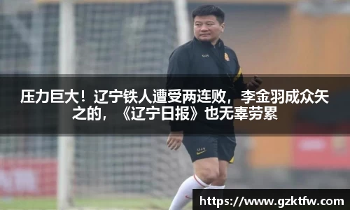 压力巨大！辽宁铁人遭受两连败，李金羽成众矢之的，《辽宁日报》也无辜劳累