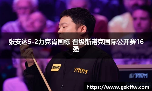 张安达5-2力克肖国栋 晋级斯诺克国际公开赛16强